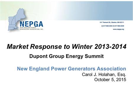 Market Response to Winter 2013-2014 Dupont Group Energy Summit New England Power Generators Association Carol J. Holahan, Esq. October 5, 2015.