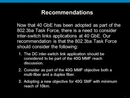 1 Recommendations Now that 40 GbE has been adopted as part of the 802.3ba Task Force, there is a need to consider inter-switch links applications at 40.