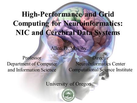 High-Performance and Grid Computing for Neuroinformatics: NIC and Cerebral Data Systems Allen D. Malony University of Oregon Professor Department of Computer.