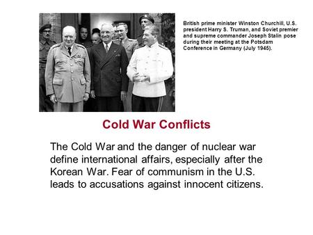 Cold War Conflicts The Cold War and the danger of nuclear war define international affairs, especially after the Korean War. Fear of communism in the.