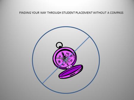 FINDING YOUR WAY THROUGH STUDENT PLACEMENT WITHOUT A COMPASS.