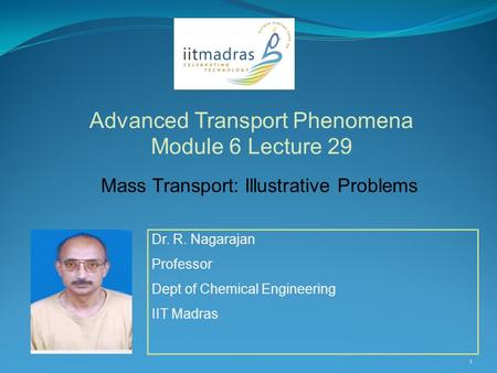 Dr. R. Nagarajan Professor Dept of Chemical Engineering IIT Madras Advanced Transport Phenomena Module 6 Lecture 29 1 Mass Transport: Illustrative Problems.