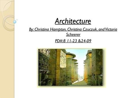 Architecture By: Christina Hampton, Christina Czuczuk, and Victoria Scheerer PD#:8 11-23 &24-09.