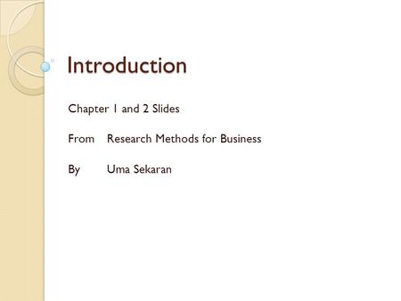 Introduction Chapter 1 and 2 Slides From Research Methods for Business