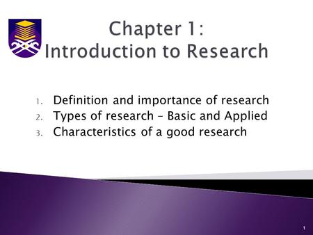 1. Definition and importance of research 2. Types of research – Basic and Applied 3. Characteristics of a good research 1.