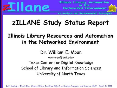 ZILLANE Study Status Report Illinois Library Resources and Automation in the Networked Environment Dr. William E. Moen Texas Center for Digital Knowledge.