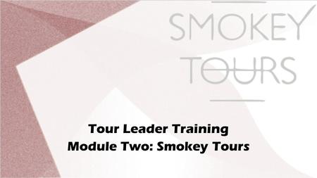 Tour Leader Training Module Two: Smokey Tours. Course Content: Smokey Tours What is Smokey Tours? Who are we? What are we offering?