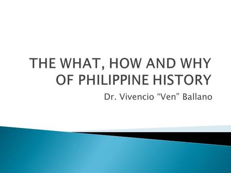 Dr. Vivencio “Ven” Ballano. WHAT IS COMMON OF THE VARIOUS DEFINITIONS: HISTORY IS A SYSTEMATIC STUDY OF THE PAST.