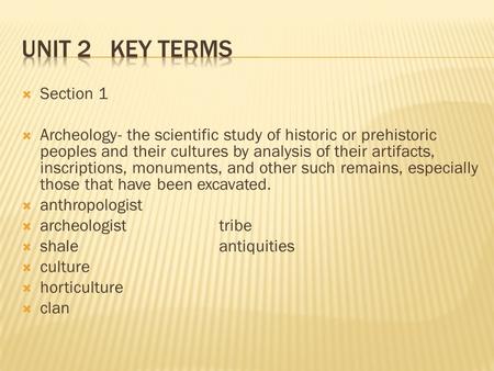  Section 1  Archeology- the scientific study of historic or prehistoric peoples and their cultures by analysis of their artifacts, inscriptions, monuments,