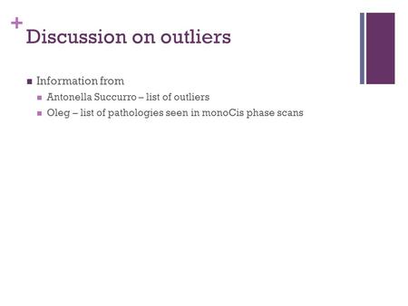 + Discussion on outliers Information from Antonella Succurro – list of outliers Oleg – list of pathologies seen in monoCis phase scans.