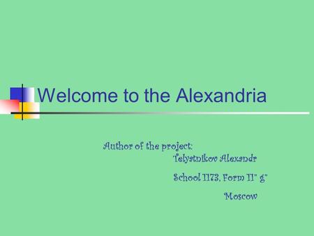 Welcome to the Alexandria Author of the project: Telyatnikov Alexandr School 1173, Form 11” g” Moscow.