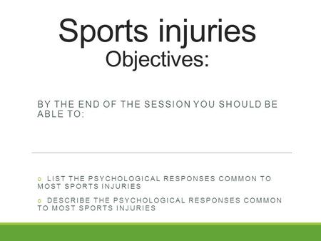 Sports injuries Objectives: BY THE END OF THE SESSION YOU SHOULD BE ABLE TO: o LIST THE PSYCHOLOGICAL RESPONSES COMMON TO MOST SPORTS INJURIES o DESCRIBE.