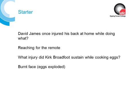 Starter David James once injured his back at home while doing what? Reaching for the remote What injury did Kirk Broadfoot sustain while cooking eggs?