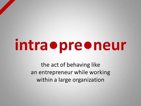 Intra●pre●neur the act of behaving like an entrepreneur while working within a large organization.