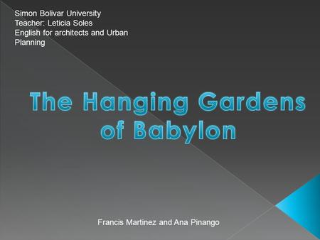 Simon Bolivar University Teacher: Leticia Soles English for architects and Urban Planning Francis Martinez and Ana Pinango.
