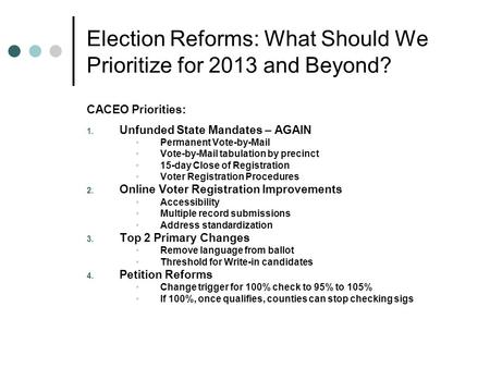 Election Reforms: What Should We Prioritize for 2013 and Beyond? CACEO Priorities: 1. Unfunded State Mandates – AGAIN Permanent Vote-by-Mail Vote-by-Mail.