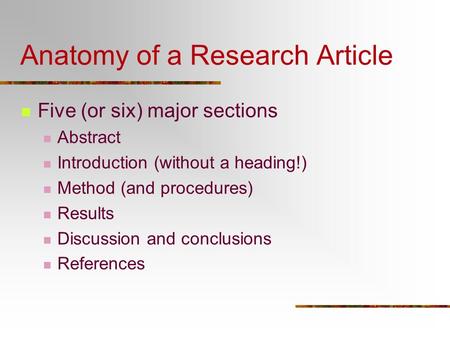 Anatomy of a Research Article Five (or six) major sections Abstract Introduction (without a heading!) Method (and procedures) Results Discussion and conclusions.