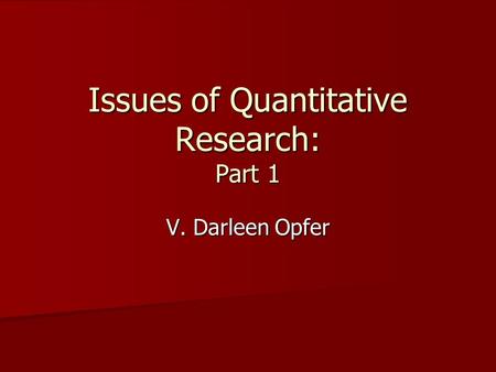 Issues of Quantitative Research: Part 1 V. Darleen Opfer.