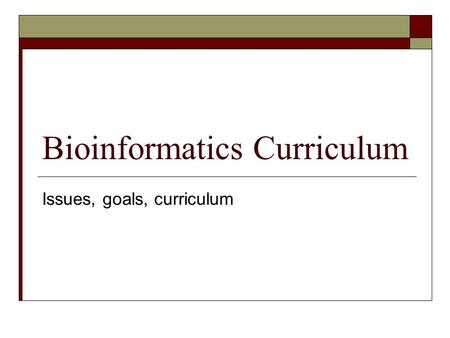 Bioinformatics Curriculum Issues, goals, curriculum.