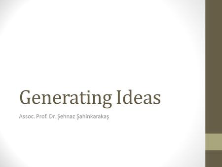 Generating Ideas Assoc. Prof. Dr. Şehnaz Şahinkarakaş.