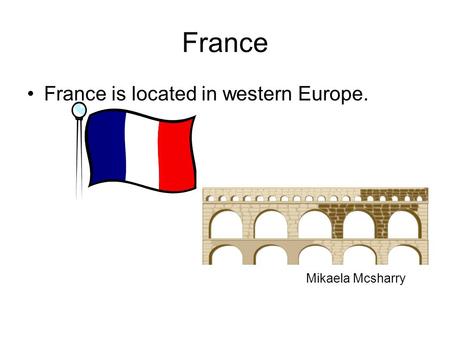 France France is located in western Europe. Mikaela Mcsharry.