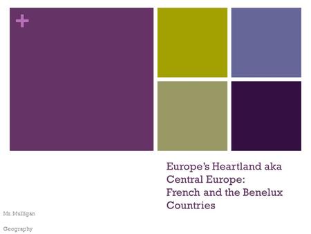 + Europe’s Heartland aka Central Europe: French and the Benelux Countries Mr. Mulligan Geography.