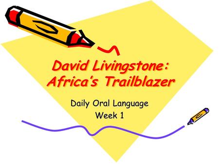 David Livingstone: Africa’s Trailblazer Daily Oral Language Week 1.