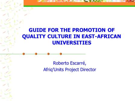 GUIDE FOR THE PROMOTION OF QUALITY CULTURE IN EAST-AFRICAN UNIVERSITIES Roberto Escarré, Afriq’Units Project Director.