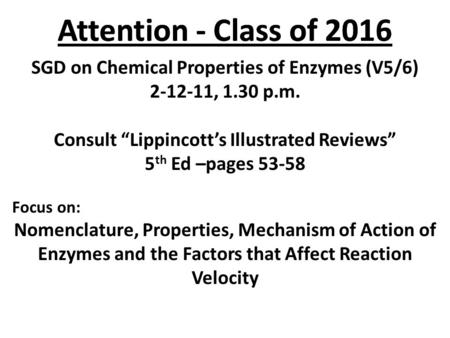 Attention - Class of 2016 SGD on Chemical Properties of Enzymes (V5/6) 2-12-11, 1.30 p.m. Consult “Lippincott’s Illustrated Reviews” 5 th Ed –pages 53-58.