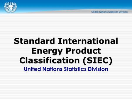 United Nations Statistics Division Standard International Energy Product Classification (SIEC)