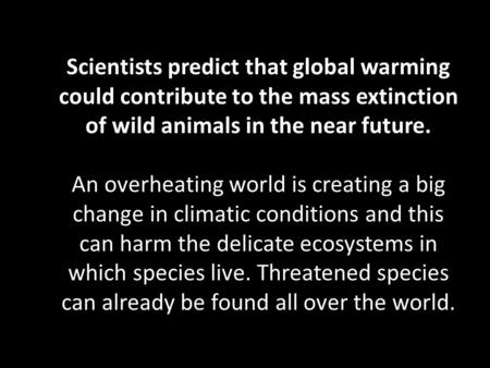 Scientists predict that global warming could contribute to the mass extinction of wild animals in the near future. An overheating world is creating a big.