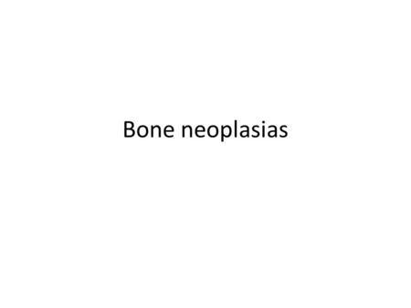 Bone neoplasias. Bone tumours General principles of tumours HISTORY : - Pain, mass, disability Anorexia, weight loss and fever Onset : – Benign : insidious.