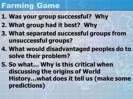 Farming Game 1.Was your group successful? Why 2. What group had it best? Why 3. What separated successful groups from unsuccessful groups? 4. What would.