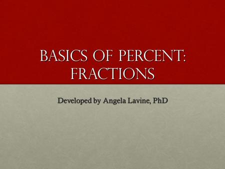 Basics of Percent: Fractions Developed by Angela Lavine, PhD.