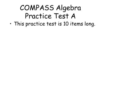 COMPASS Algebra Practice Test A This practice test is 10 items long.