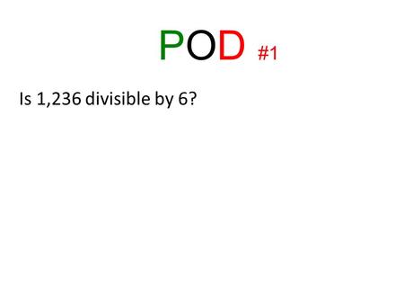 POD #1 Is 1,236 divisible by 6?. POD #2 basicadvanced Is 2,481 divisible by 3? Explain. Is 34,917,000 divisible by 6? Explain.