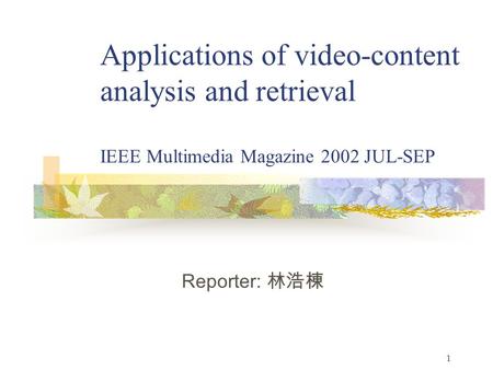 1 Applications of video-content analysis and retrieval IEEE Multimedia Magazine 2002 JUL-SEP Reporter: 林浩棟.