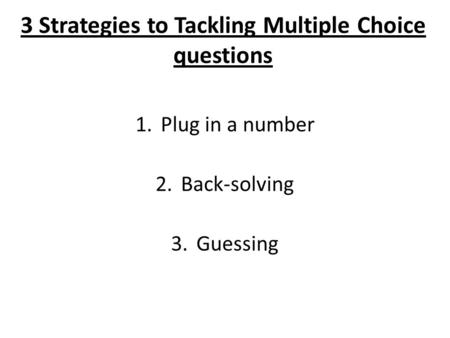 3 Strategies to Tackling Multiple Choice questions 1.Plug in a number 2.Back-solving 3.Guessing.