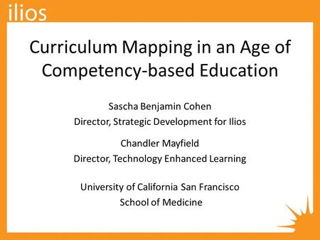 Curriculum Mapping in an Age of Competency-based Education Sascha Benjamin Cohen Director, Strategic Development for Ilios Chandler Mayfield Director,