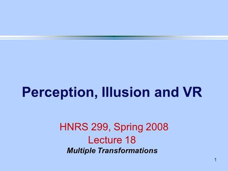 1 Perception, Illusion and VR HNRS 299, Spring 2008 Lecture 18 Multiple Transformations.