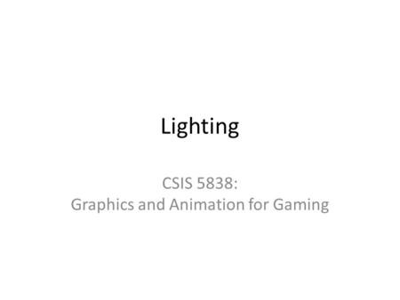 Lighting CSIS 5838: Graphics and Animation for Gaming.