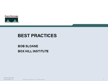 1 © 2003 Cisco Systems, Inc. All rights reserved. Session Number Presentation_ID BEST PRACTICES BOB SLOANE BOX HILL INSTITUTE.