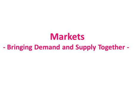 Markets - Bringing Demand and Supply Together -.