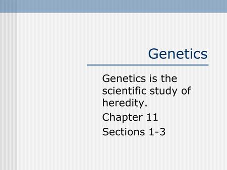 Genetics Genetics is the scientific study of heredity. Chapter 11 Sections 1-3.