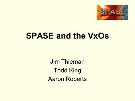 SPASE and the VxOs Jim Thieman Todd King Aaron Roberts.