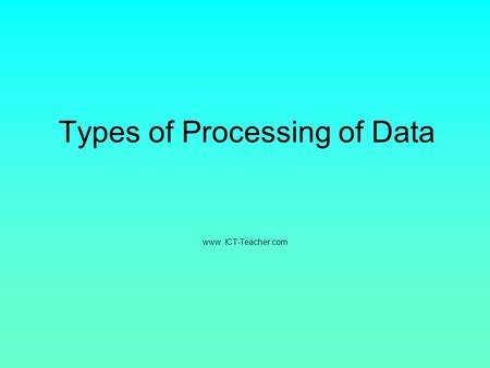 Types of Processing of Data www. ICT-Teacher.com.