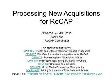 Processing New Acquisitions for ReCAP 9/9/2008 rev. 6/21/2010 Zack Lane ReCAP Coordinator Related Documentation: CPM-165CPM-165 : Precat and Offsite Preliminary.