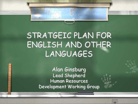 STRATGEIC PLAN FOR ENGLISH AND OTHER LANGUAGES Alan Ginsburg Lead Shepherd Human Resources Development Working Group Alan Ginsburg Lead Shepherd Human.