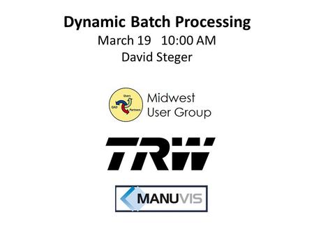 Dynamic Batch Processing March 19 10:00 AM David Steger.