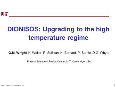 1 US PFC Meeting, UCLA, August 3-6, 2010 DIONISOS: Upgrading to the high temperature regime G.M. Wright, K. Woller, R. Sullivan, H. Barnard, P. Stahle,